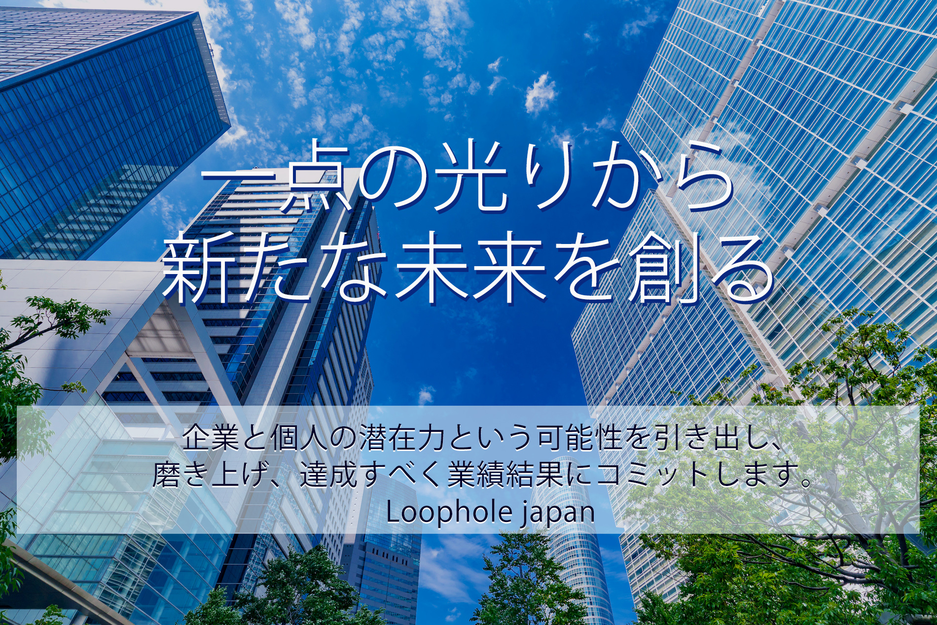 「一点の光から新たな未来を創る」は（株）Loophole japanの事業ポリシーです。